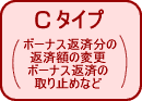 Cタイプ（ボーナス返済分の返済額の変更、ボーナス返済の取り止めなど）