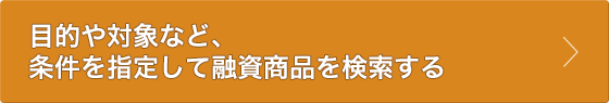 目的や対象など、条件を指定して融資商品を検索する