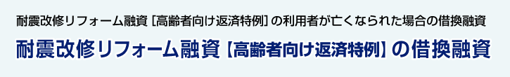 リフォーム融資（耐震改修工事）【高齢者向け返済特例制度】借換融資