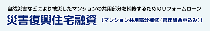 災害復興住宅融資（マンション共用部分補修（管理組合申込み） ）