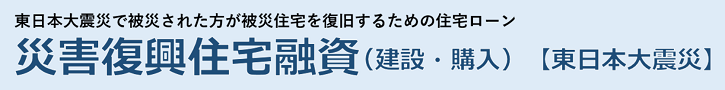 東日本大震災で被災した方が被災住宅を復旧するための住宅ローン災害復興住宅融資【東日本大震災】