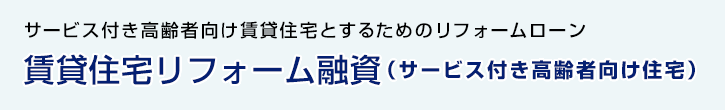 賃貸住宅リフォーム融資（サービス付き高齢者向け住宅）