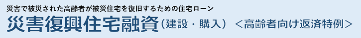 災害復興住宅融資＜高齢者向け返済特例＞