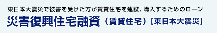 災害復興住宅融資（賃貸住宅）【東日本大震災】