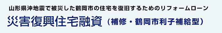 災害復興住宅融資（補修・鶴岡市利子補給型）