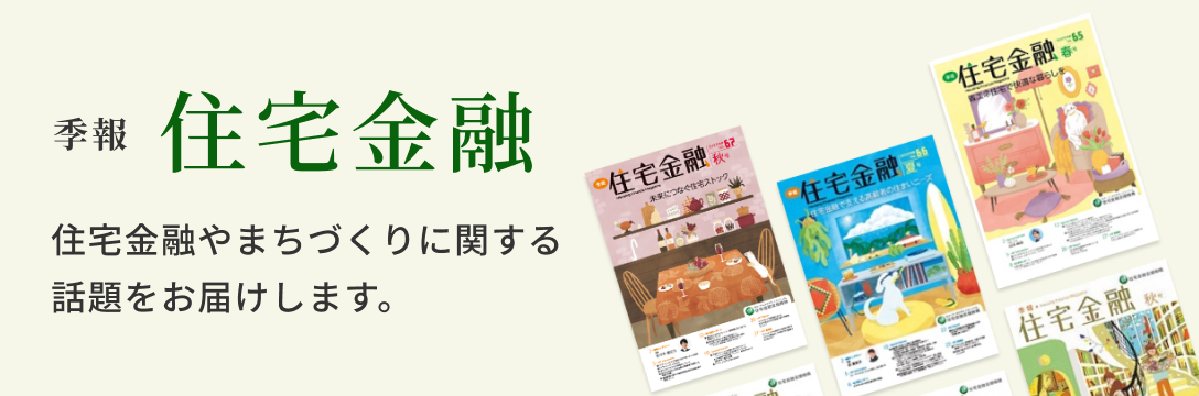 住宅や住まいに関する金融の話題、当機構の取組などを年４回お届けします。