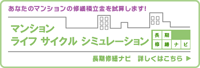 あなたのマンションの修繕積立金を試算します！マンションライフサイクルシミュレーション～長期修繕ナビ～　詳しくはこちら