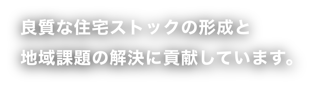 良質な住宅ストックの形成と地域課題の解決に貢献しています。