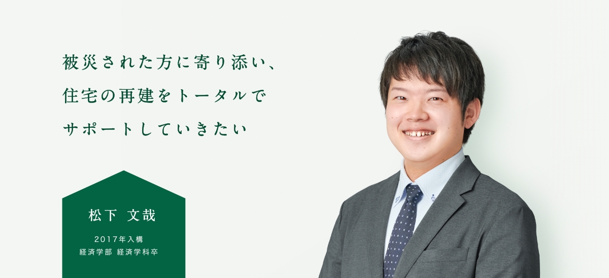 被災された方に寄り添い、住宅の再建をトータルでサポートしていきたい