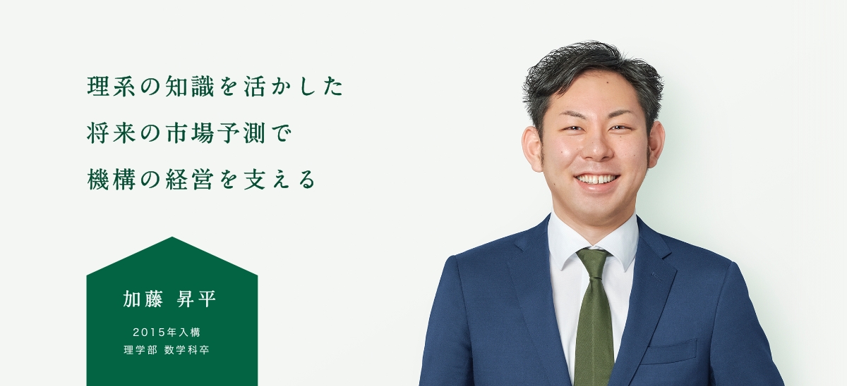 理系の知識を活かした将来の市場予測で機構の経営を支える